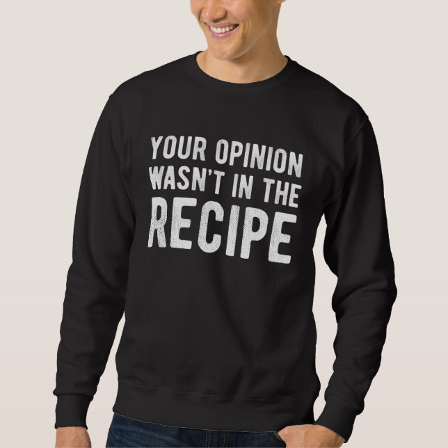 Chef  Your Opinion Wasn t In The Recipe Sweatshirt (Front)