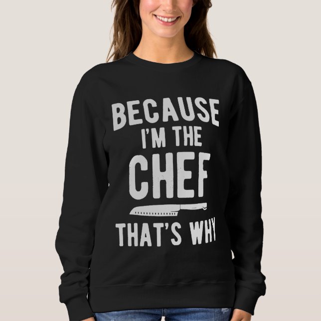 Chefs  For Cook Because Im The Chef Thats Why Sweatshirt (Front)