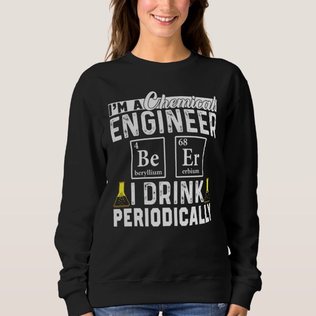 Chemical Engineer Beer Periodically Engineering Sweatshirt (Front)