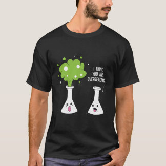 Chemist I Think You Are Overreacting Chemistry T-Shirt