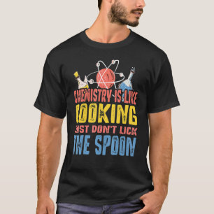 Chemistry Is Like Cooking Just Don't Lick The Spoo T-Shirt