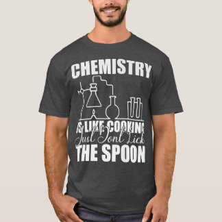 Chemistry is Like Cooking Just Don't Lick the Spoo T-Shirt