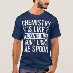 Chemistry Is Like Cooking Just Dont Lick The Spoon T-Shirt