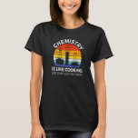 Chemistry Is Like Cooking Science  Chemistry Teach T-Shirt<br><div class="desc">Chemistry Is Like Cooking Science  Chemistry Teacher</div>
