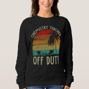 Chemistry Teacher Off Duty Last Day Of School Beac Sweatshirt