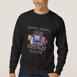 Chemistry Teachers Can Do Virtually Anything Teach Sweatshirt