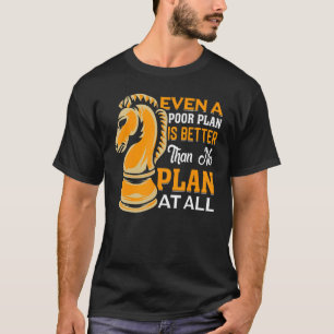 Chess Even A Poor Plan Is Better Than No Plan Chec T-Shirt