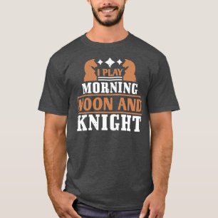 Chess I play morning noon and knight T-Shirt
