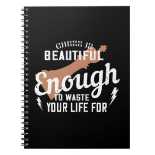 Chess Is Beautiful Enough To Waste Your Life For Notebook