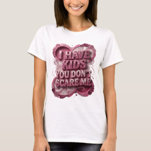 Chic Pink I HAVE KIDS YOU DON'T SCARE ME T-Shirt