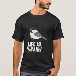 Chickadee Bird Life Is Better With BlackCapped C T-Shirt
