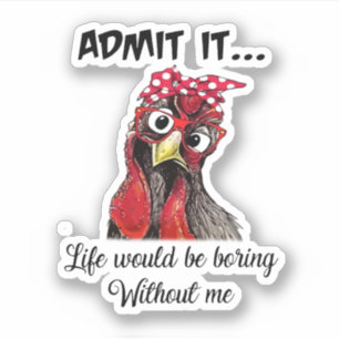 Chicken Admit It Life Would Be Boring Without Me