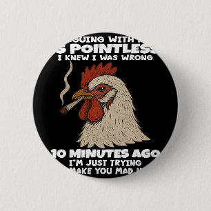 Chicken Arguing With Me Is Pointless I Knew I Was 6 Cm Round Badge