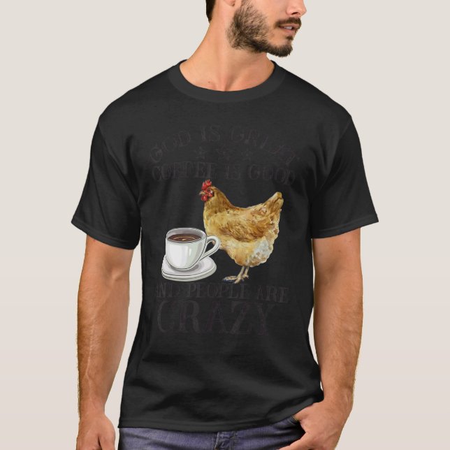 Chicken God Is Great Coffee is Good People Are Cra T-Shirt (Front)