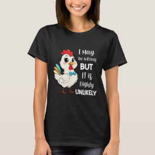 Chicken I May Be Wrong But It Is Highly Unlikely  T-Shirt
