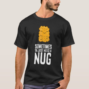 Chicken Nuggets Sometimes Ya Just Need A Nug T-Shirt