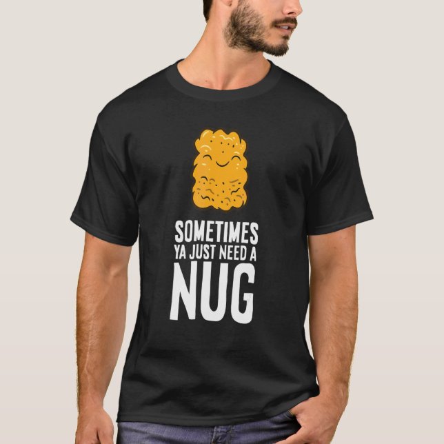 Chicken Nuggets  Sometimes Ya Just Need A Nug T-Shirt (Front)