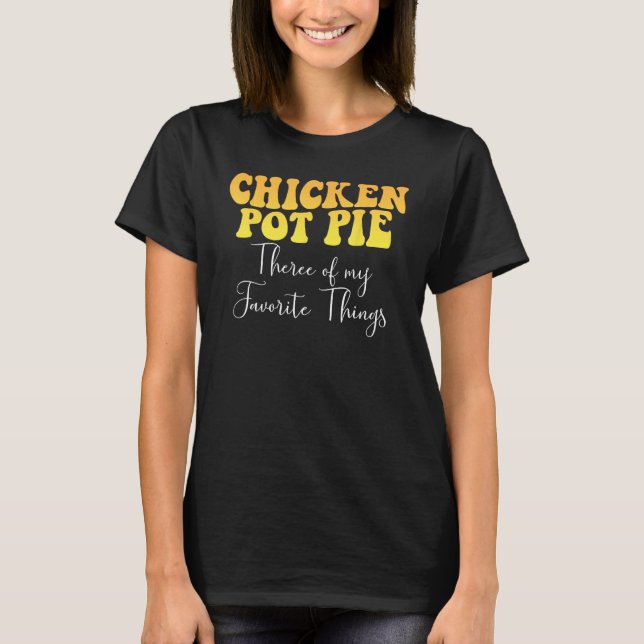 Chicken Pot Pie Three Of My Favorite Things Foodie T-Shirt (Front)