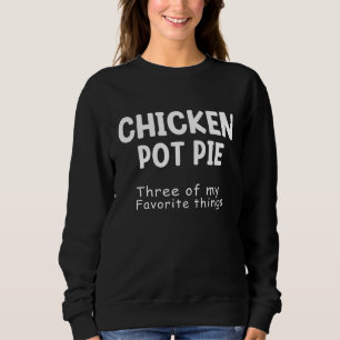 Chicken Pot Pie Three Of My Favorite Things Funny  Sweatshirt