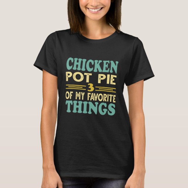 Chicken Pot Pie Three Of My Favorite Things T-Shirt (Front)