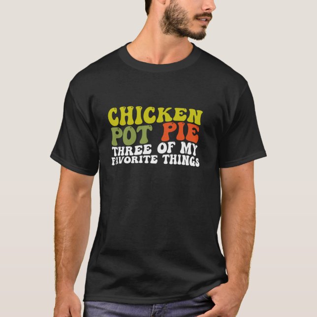 Chicken Pot Pie Three Of My Favourite Things Funny T-Shirt (Front)