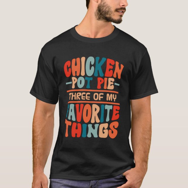 Chicken Pot Pie Three Of My Favourite Things Funny T-Shirt (Front)