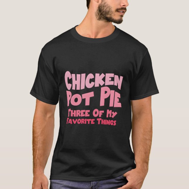 Chicken Pot Pie Three Of My Favourite Things Pot P T-Shirt (Front)