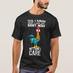 Chicken Yes I Know What I Look Right Now - No I Do T-Shirt