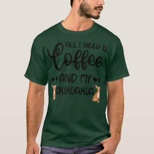Chihuahua Dog All I Need Is Coffee And My Chihuahu T-Shirt