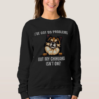 Chihuahua Dog Owner Iu2019ve Got 99 Problems Hum Sweatshirt