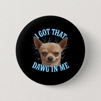 Chihuahua Funny Meme I Got That Dawg In Me T-shirt 6 Cm Round Badge