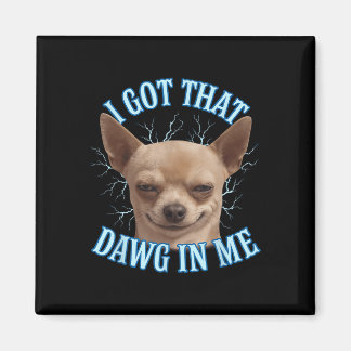 Chihuahua Funny Meme I Got That Dawg In Me T-shirt Magnet