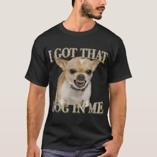 Chihuahua I Got That Dawg In Me Dog Lovers  T-Shirt