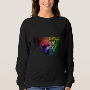 Chihuahua If You Dont Believe They Have Souls Sweatshirt