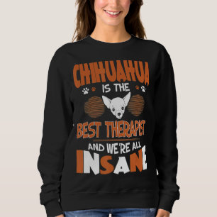 Chihuahua Is Best Therapist We All Are Insane Sweatshirt
