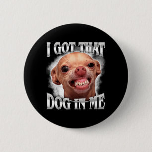 Chihuahua Meme Got that Dawg in Humour Funny Dog 6 Cm Round Badge