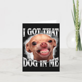 Chihuahua Meme Got that Dawg in Humour Funny Dog Card