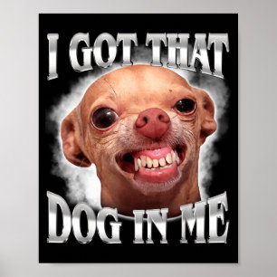 Chihuahua Meme Got that Dawg in Humour Funny Dog Poster