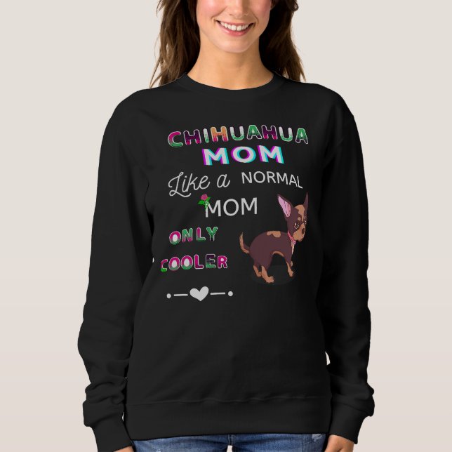 Chihuahua Mum Like A Normal Mum Only Cooler Cute D Sweatshirt (Front)