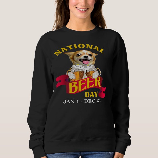 Chihuahua National Beer Day Jan 1 Dec 31 Sweatshirt (Front)