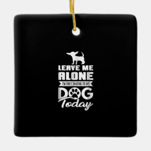 chihuahua t - leave me alone only talking ceramic ornament