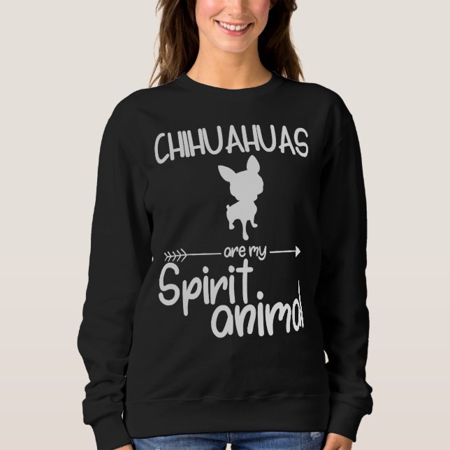 Chihuahuas Are My Spirit Animal Dog Pup Sweatshirt (Front)