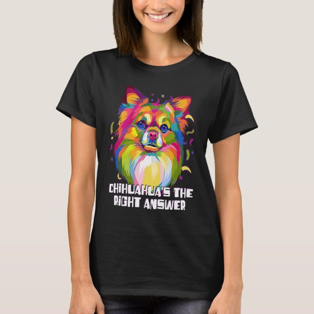 Chihuahuas the Right Answer Dog Breed  Puppy Humor T-Shirt (Front)