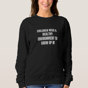 Children need a healthy environment to grow up in  sweatshirt