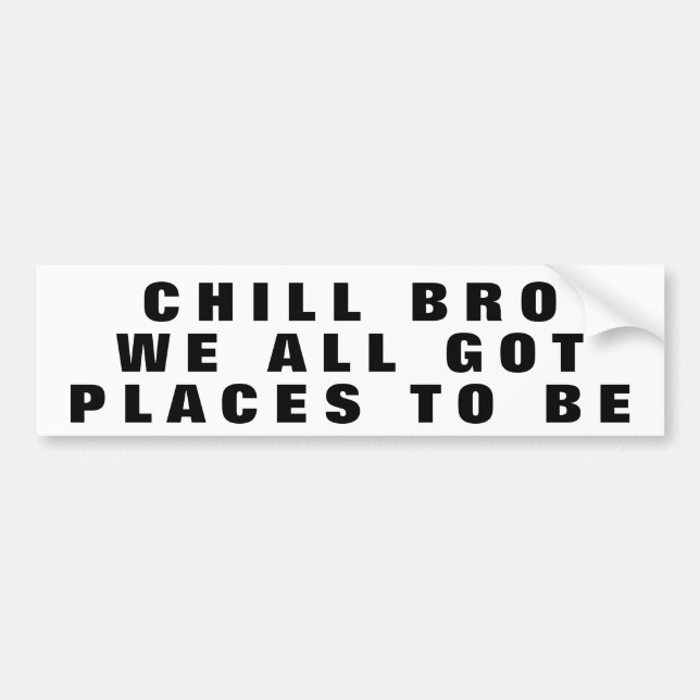 Chill Bro, We All Got Places To Be Wide Bumper Sticker (Front)