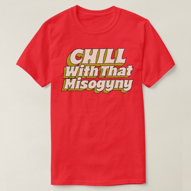 Chill With That Misogyny T-Shirt (Design Front)
