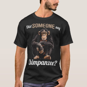 Chimpanzees Did someone say Chimpanzee T-Shirt