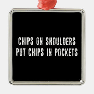 Chips On Shoulders Put Chips In Pockets Metal Ornament