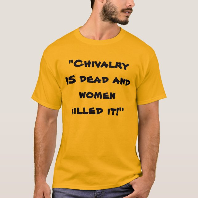 "Chivalry IS dead and women killed it!" T-Shirt (Front)