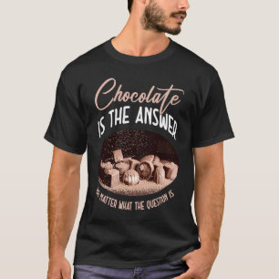 Chocolate Is The Answer No Matter What The Questio T-Shirt